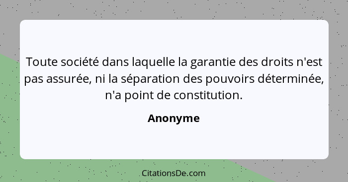 Toute société dans laquelle la garantie des droits n'est pas assurée, ni la séparation des pouvoirs déterminée, n'a point de constitution.... - Anonyme