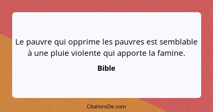 Le pauvre qui opprime les pauvres est semblable à une pluie violente qui apporte la famine.... - Bible