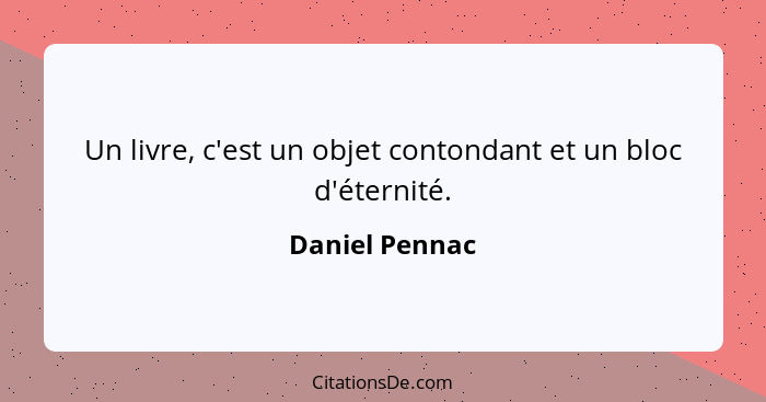 Un livre, c'est un objet contondant et un bloc d'éternité.... - Daniel Pennac