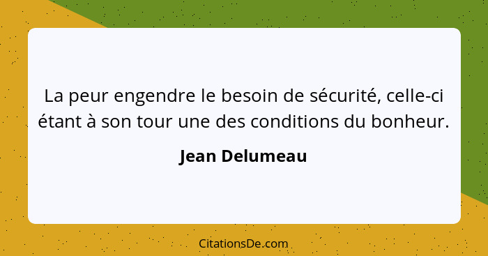 La peur engendre le besoin de sécurité, celle-ci étant à son tour une des conditions du bonheur.... - Jean Delumeau