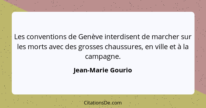 Les conventions de Genève interdisent de marcher sur les morts avec des grosses chaussures, en ville et à la campagne.... - Jean-Marie Gourio