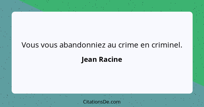 Vous vous abandonniez au crime en criminel.... - Jean Racine