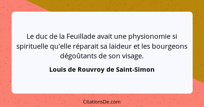 Le duc de la Feuillade avait une physionomie si spirituelle qu'elle réparait sa laideur et les bourgeons dégoûtants... - Louis de Rouvroy de Saint-Simon