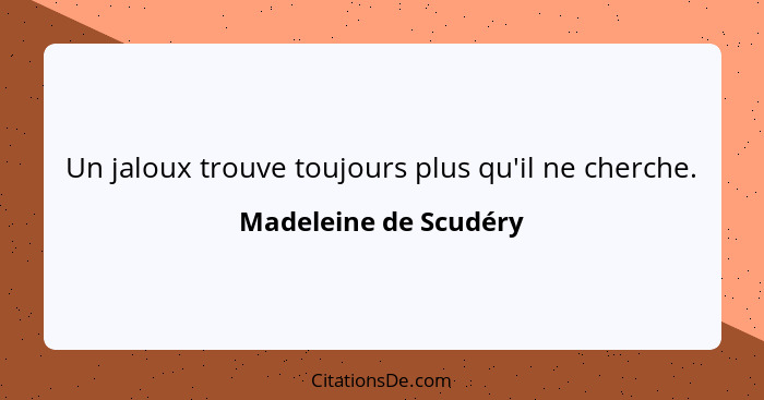 Un jaloux trouve toujours plus qu'il ne cherche.... - Madeleine de Scudéry