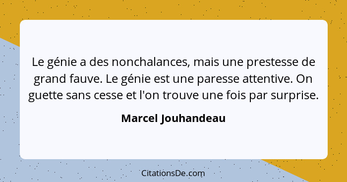 Le génie a des nonchalances, mais une prestesse de grand fauve. Le génie est une paresse attentive. On guette sans cesse et l'on t... - Marcel Jouhandeau