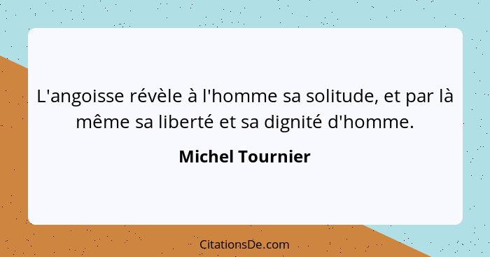 L'angoisse révèle à l'homme sa solitude, et par là même sa liberté et sa dignité d'homme.... - Michel Tournier