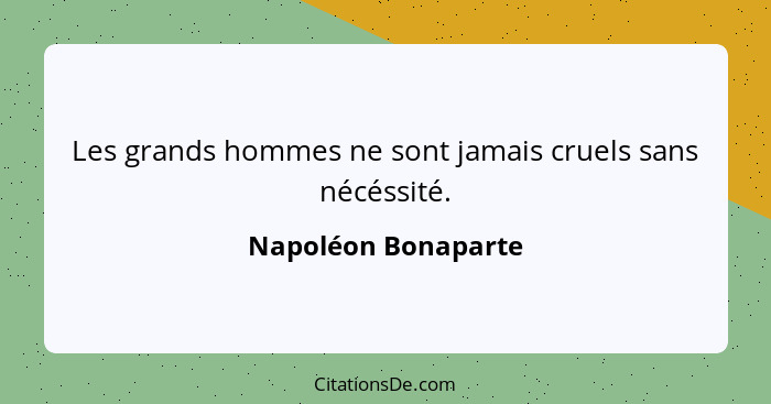 Les grands hommes ne sont jamais cruels sans nécéssité.... - Napoléon Bonaparte