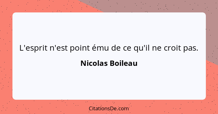 L'esprit n'est point ému de ce qu'il ne croit pas.... - Nicolas Boileau