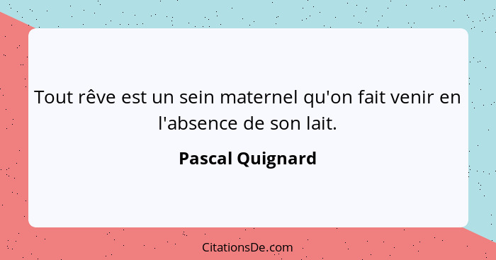 Tout rêve est un sein maternel qu'on fait venir en l'absence de son lait.... - Pascal Quignard