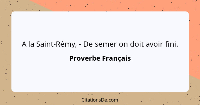 A la Saint-Rémy, - De semer on doit avoir fini.... - Proverbe Français