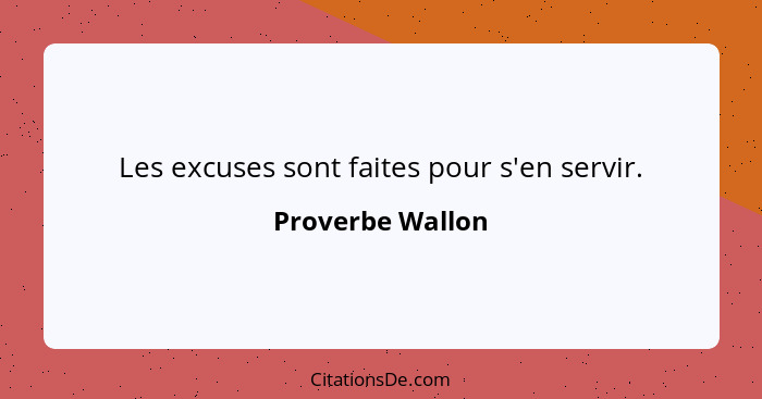 Les excuses sont faites pour s'en servir.... - Proverbe Wallon