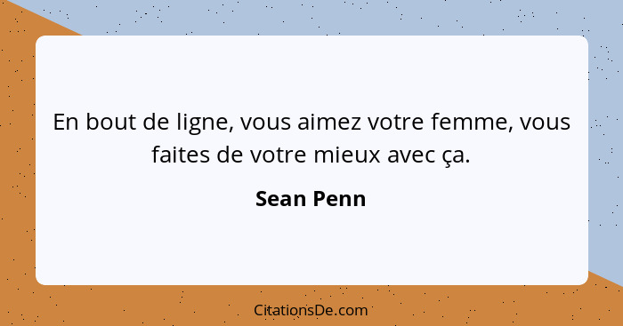 En bout de ligne, vous aimez votre femme, vous faites de votre mieux avec ça.... - Sean Penn