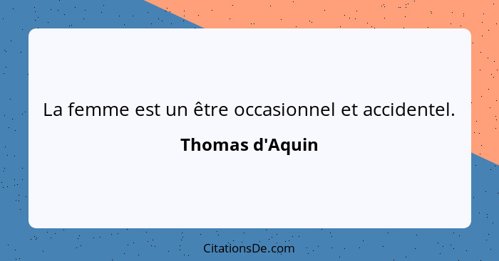 La femme est un être occasionnel et accidentel.... - Thomas d'Aquin