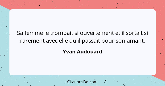 Sa femme le trompait si ouvertement et il sortait si rarement avec elle qu'il passait pour son amant.... - Yvan Audouard