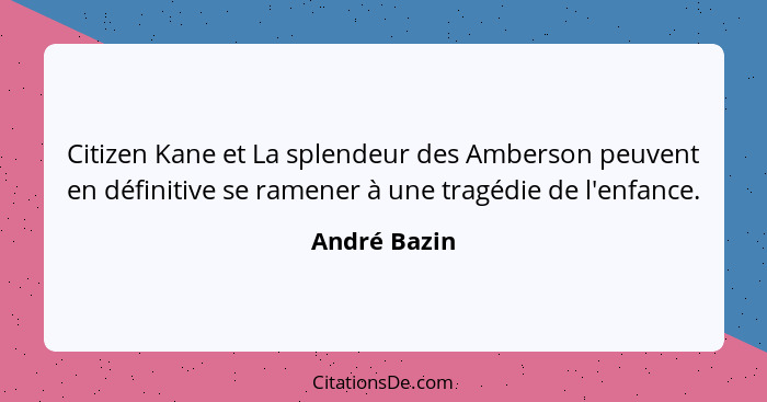 Citizen Kane et La splendeur des Amberson peuvent en définitive se ramener à une tragédie de l'enfance.... - André Bazin