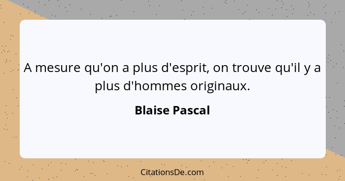 A mesure qu'on a plus d'esprit, on trouve qu'il y a plus d'hommes originaux.... - Blaise Pascal