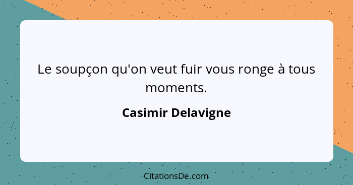 Le soupçon qu'on veut fuir vous ronge à tous moments.... - Casimir Delavigne