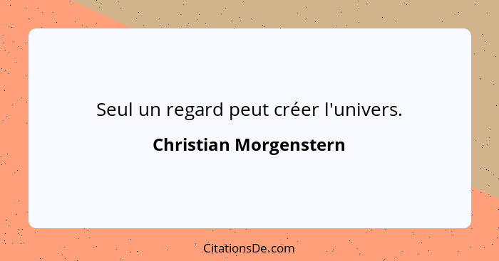 Seul un regard peut créer l'univers.... - Christian Morgenstern