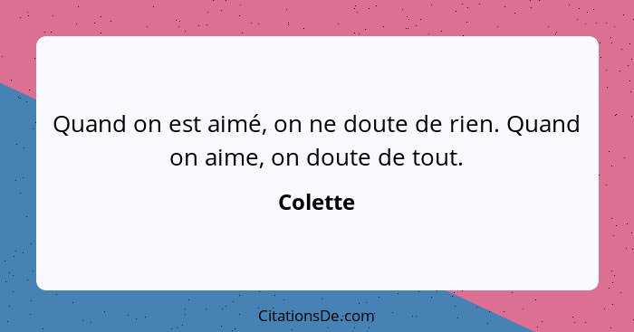 Quand on est aimé, on ne doute de rien. Quand on aime, on doute de tout.... - Colette