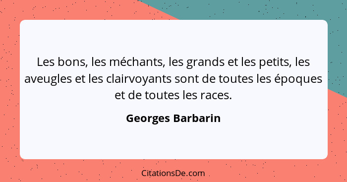 Les bons, les méchants, les grands et les petits, les aveugles et les clairvoyants sont de toutes les époques et de toutes les race... - Georges Barbarin