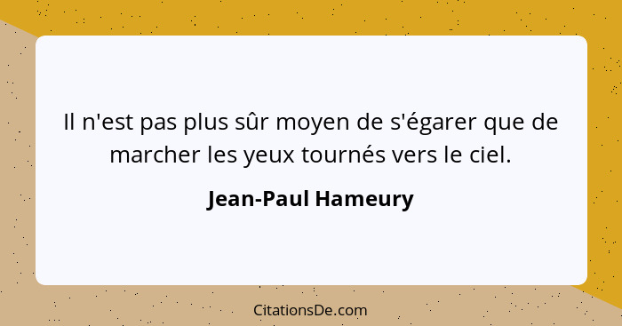 Il n'est pas plus sûr moyen de s'égarer que de marcher les yeux tournés vers le ciel.... - Jean-Paul Hameury