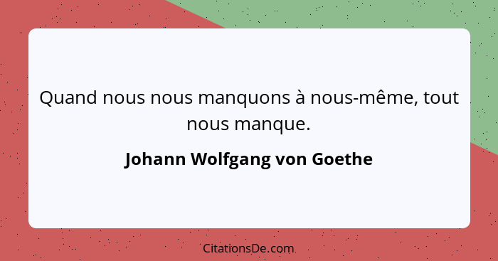 Quand nous nous manquons à nous-même, tout nous manque.... - Johann Wolfgang von Goethe