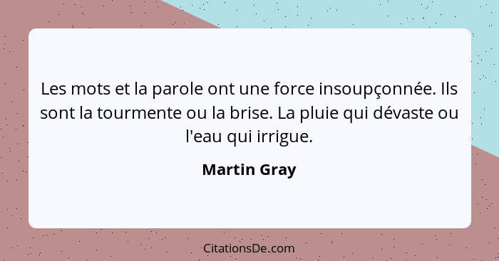 Les mots et la parole ont une force insoupçonnée. Ils sont la tourmente ou la brise. La pluie qui dévaste ou l'eau qui irrigue.... - Martin Gray