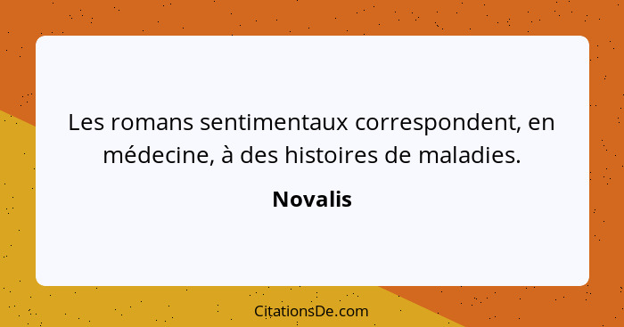 Les romans sentimentaux correspondent, en médecine, à des histoires de maladies.... - Novalis