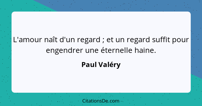 L'amour naît d'un regard ; et un regard suffit pour engendrer une éternelle haine.... - Paul Valéry