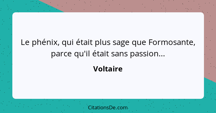 Le phénix, qui était plus sage que Formosante, parce qu'il était sans passion...... - Voltaire