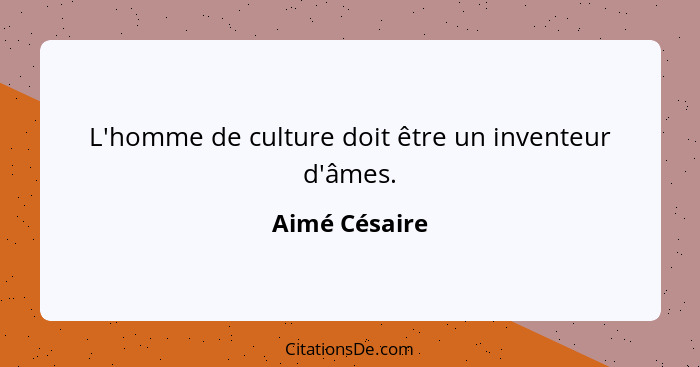 L'homme de culture doit être un inventeur d'âmes.... - Aimé Césaire