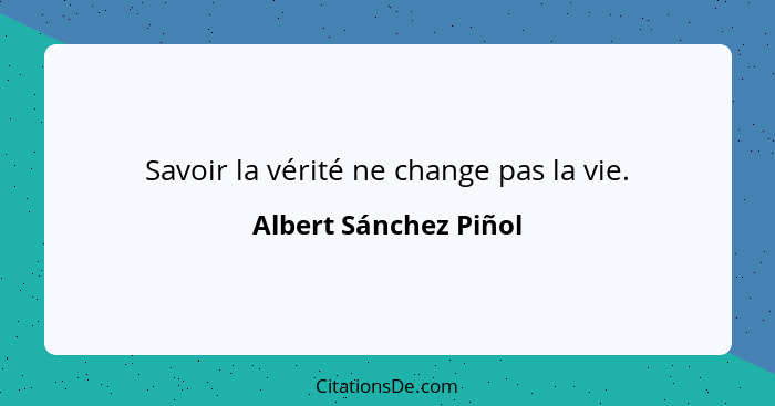 Savoir la vérité ne change pas la vie.... - Albert Sánchez Piñol