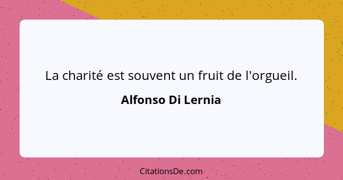 La charité est souvent un fruit de l'orgueil.... - Alfonso Di Lernia