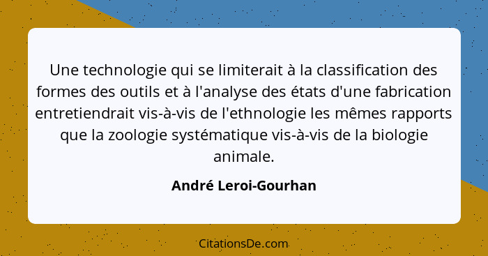 Une technologie qui se limiterait à la classification des formes des outils et à l'analyse des états d'une fabrication entretien... - André Leroi-Gourhan