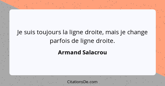 Je suis toujours la ligne droite, mais je change parfois de ligne droite.... - Armand Salacrou