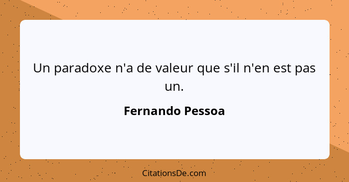Un paradoxe n'a de valeur que s'il n'en est pas un.... - Fernando Pessoa
