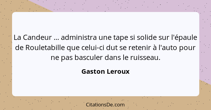 La Candeur ... administra une tape si solide sur l'épaule de Rouletabille que celui-ci dut se retenir à l'auto pour ne pas basculer da... - Gaston Leroux