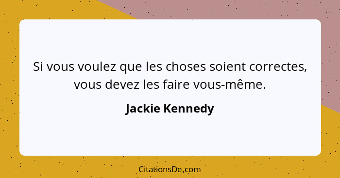 Si vous voulez que les choses soient correctes, vous devez les faire vous-même.... - Jackie Kennedy