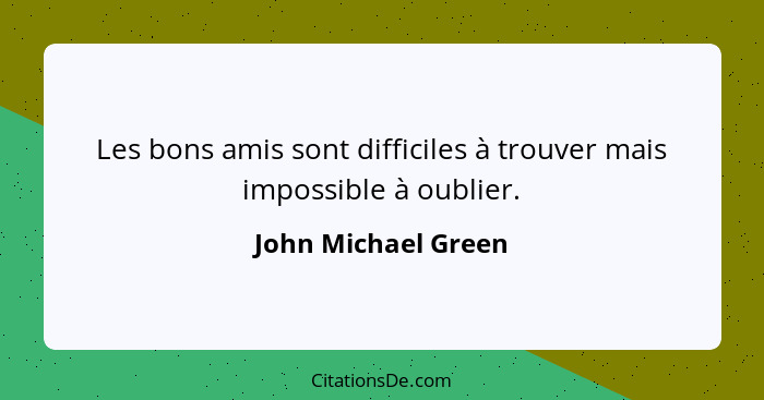 Les bons amis sont difficiles à trouver mais impossible à oublier.... - John Michael Green