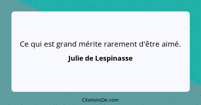 Ce qui est grand mérite rarement d'être aimé.... - Julie de Lespinasse