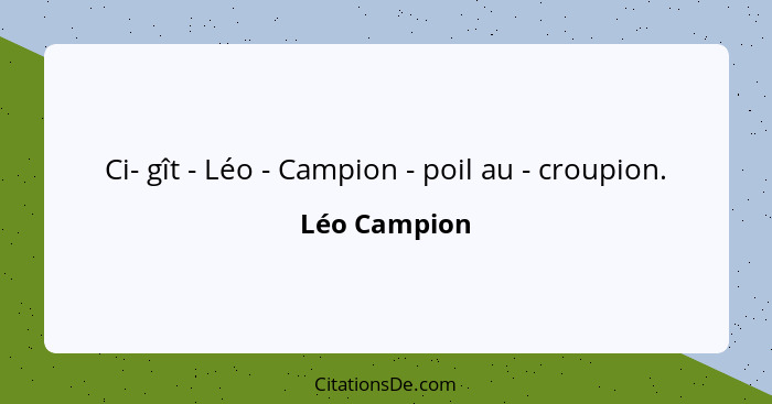 Ci- gît - Léo - Campion - poil au - croupion.... - Léo Campion