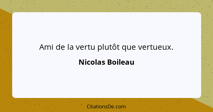 Ami de la vertu plutôt que vertueux.... - Nicolas Boileau