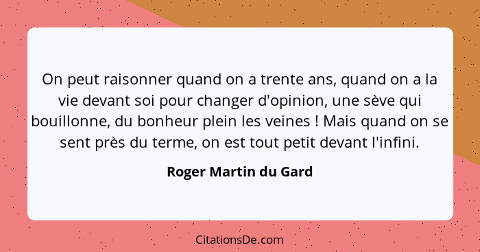 On peut raisonner quand on a trente ans, quand on a la vie devant soi pour changer d'opinion, une sève qui bouillonne, du bonhe... - Roger Martin du Gard