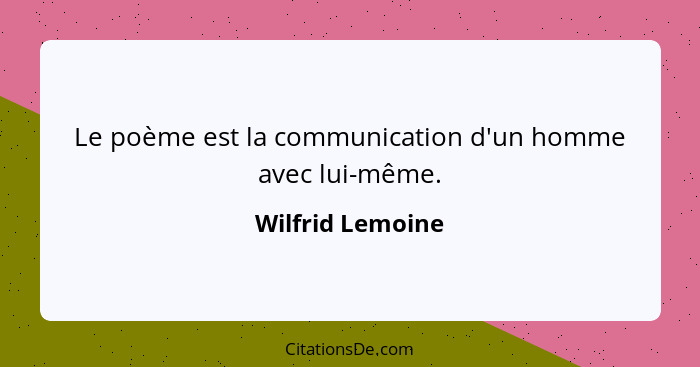 Le poème est la communication d'un homme avec lui-même.... - Wilfrid Lemoine