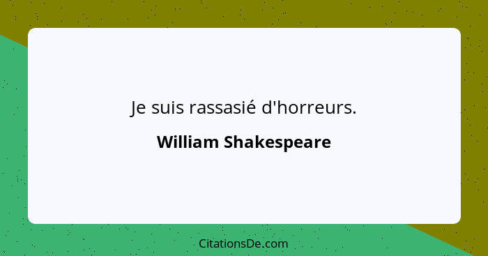 Je suis rassasié d'horreurs.... - William Shakespeare