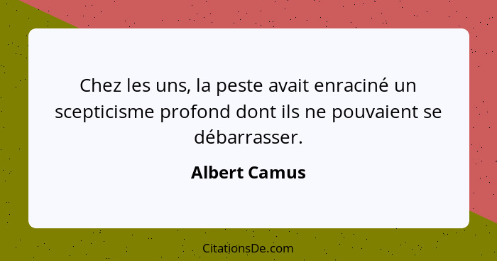 Chez les uns, la peste avait enraciné un scepticisme profond dont ils ne pouvaient se débarrasser.... - Albert Camus