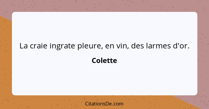 La craie ingrate pleure, en vin, des larmes d'or.... - Colette