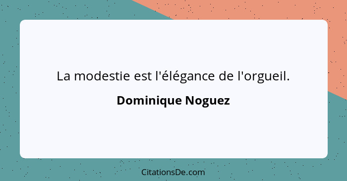 La modestie est l'élégance de l'orgueil.... - Dominique Noguez