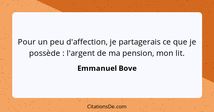Pour un peu d'affection, je partagerais ce que je possède : l'argent de ma pension, mon lit.... - Emmanuel Bove
