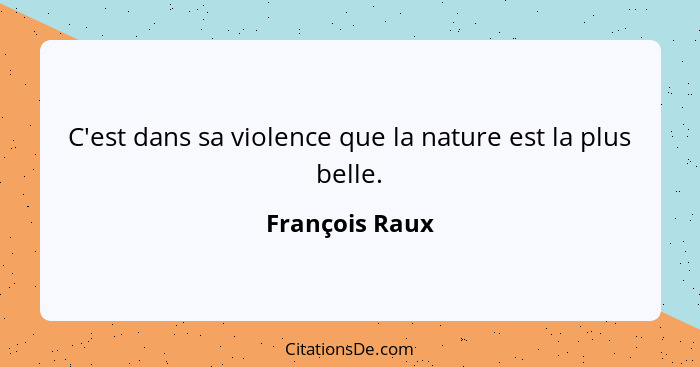 C'est dans sa violence que la nature est la plus belle.... - François Raux